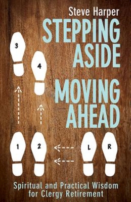 Stepping Aside, Moving Ahead: Spiritual and Practical Wisdom for Clergy Retirement - Steve Harper