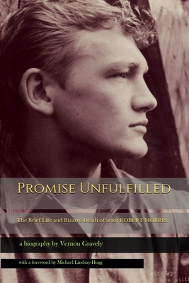 Promise Unfulfilled: The Brief Life and Bizarre Death of actor Robert Morris - Michael Lindsay-hogg