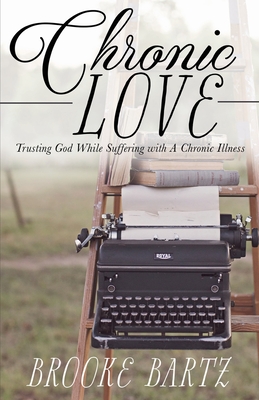 Chronic Love: Trusting God While Suffering with A Chronic Illness - Brooke Bartz