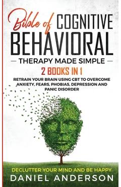 Coperta cărții 'The Bible of Cognitive Behavioral Therapy Made Simple: 2 books in 1: Retrain Your Brain Using CBT to Overcome Anxiety,'