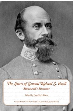 The Letters of General Richard S. Ewell: Stonewall's Successor - Donald C. Pfanz