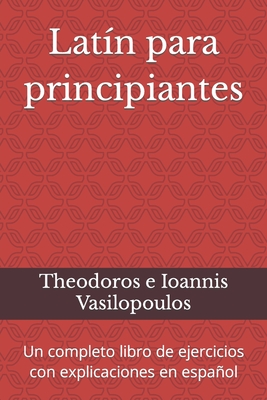 Latín para principiantes: Un completo libro de ejercicios con explicaciones en español - Theodoros E. Ioannis Vasilopoulos