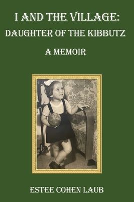 Coperta cărții 'I and the Village: Daughter of the Kibbutz - Estee Cohen Laub'