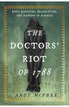 Poza produsului The Doctors' Riot of 1788: Body Snatching, Bloodletting, and Anatomy in America - Andy Mcphee