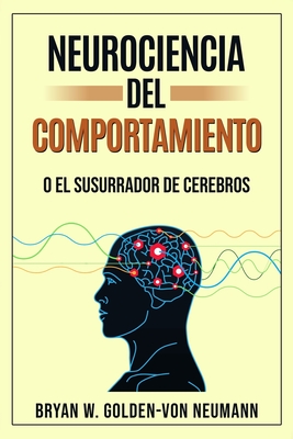 Neurociencia del Comportamiento O El Susurrador de Cerebros - Bryan W. Golden-von Neumann
