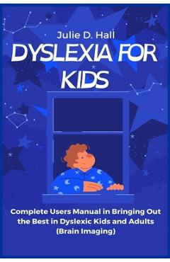 Coperta cărții 'Dyslexia for Kids: Complete Users Manual in Bringing Out the Best in Dyslexic Kids and Adults (Brain Imaging) - Julie'