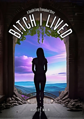 Bitch I Lived: A Double Lung Transplant Story - Ashley Main