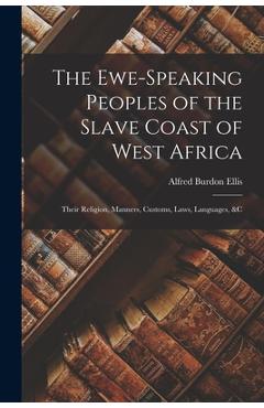 The Ewe-Speaking Peoples of the Slave Coast of West Africa: Their Religion, Manners, Customs, Laws, Languages, &c - Alfred Burdon Ellis