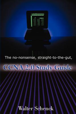 The No-Nonsense, Straight-To-The-Gut, CCNA 2.0 Study Guide - Walter J. Schenck