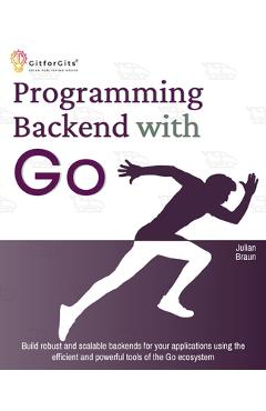 Coperta cărții 'Programming Backend with Go: Build robust and scalable backends for your applications using the efficient and powerful'