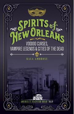 Spirits of New Orleans: Supernatural Spells, Vampire Legends, and Cities of the Dead - Kala Ambrose