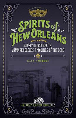 Spirits of New Orleans: Supernatural Spells, Vampire Legends, and Cities of the Dead - Kala Ambrose