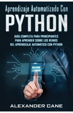 Coperta cărții 'Aprendizaje Automatizado Con Python: Guía completa para principiantes para aprender sobre los reinos del aprendizaje'