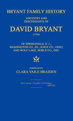 Bryant Family History; ancestry and descendants of David Bryant (1756) of Springfield, N.J.; Washington Co., PA.; Knox Co., Ohio; and Wolf Lake, Noble - Clara Vaile Braiden