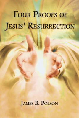 Four Proofs of Jesus' Resurrection - James B. Polson