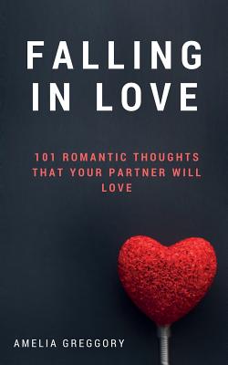 Falling in Love: 101 Romantic Thoughts That Your Partner Will Love - Amelia Greggory