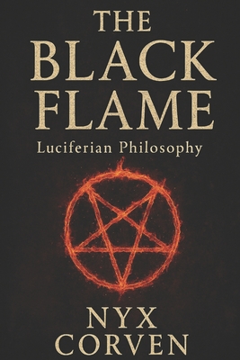 The Black Flame: Luciferian Wisdom, Power, and Sovereignty in a World of Chains - Nyx Corven