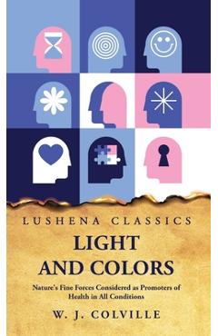 Light and Colors Nature's Fine Forces Considered as Promoters of Health in All Conditions -