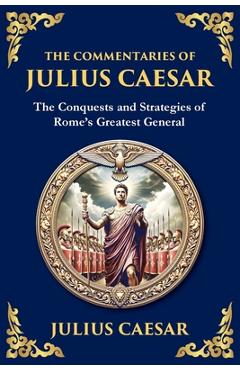 Poza produsului The Commentaries of Julius Caesar: The Conquests and Strategies of Rome's Greatest General - Julius Caesar