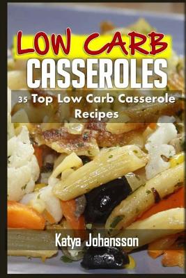 Low Carb Casseroles: 35 Top Low Carb Casserole Recipes - Katya Johansson
