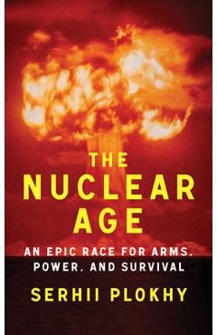 Poza produsului The Nuclear Age: An Epic Race for Arms, Power and Survival - Serhii Plokhy