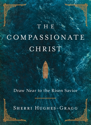 The Compassionate Christ: Draw Near to the Risen Savior - Sherri Hughes-gragg