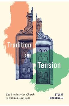 Coperta cărții 'Tradition and Tension: The Presbyterian Church in Canada, 1945-1985 Volume 102 - Stuart Macdonald'