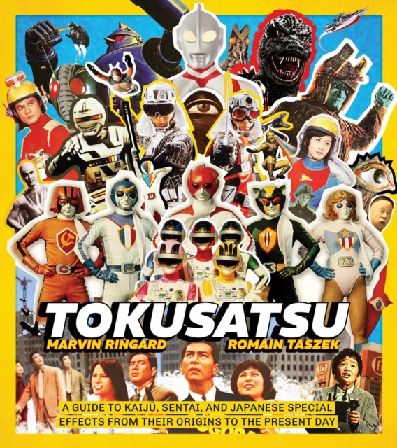 Tokusatsu: A Guide to Kaiju, Sentai, and Japanese Special Effects from Their Origins to the Present Day - Marvin Ringard