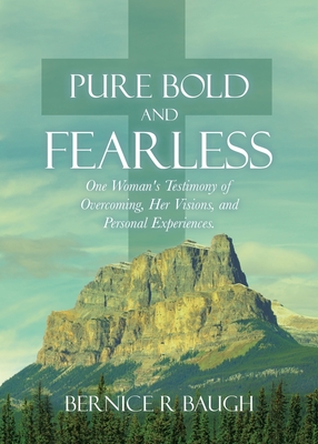 Pure Bold and Fearless: One Woman's Testimony of Overcoming, Her Visions, and Personal Experiences. - Bernice R. Baugh