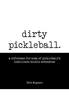 Poza produsului Dirty pickleball: A reference for some of pickleball's indelicate double entendres - Beth Mignano