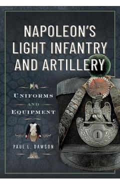 Poza produsului Napoleon's Light Infantry and Artillery: Uniforms and Equipment - Paul L. Dawson