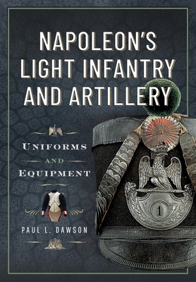 Napoleon's Light Infantry and Artillery: Uniforms and Equipment - Paul L. Dawson