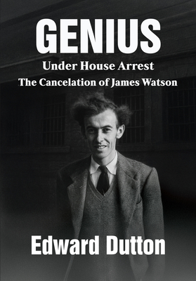 Genius Under House Arrest: The Cancelation of James Watson - Edward Dutton