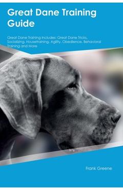 Coperta cărții 'Great Dane Training Guide Great Dane Training Includes: Great Dane Tricks, Socializing, Housetraining, Agility,'