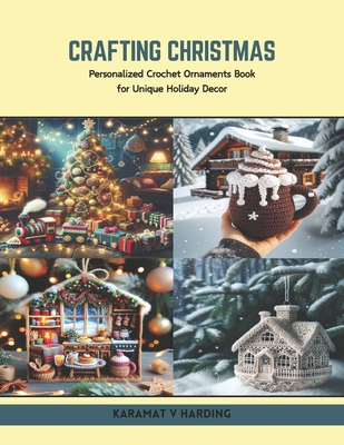 Crafting Christmas: Personalized Crochet Ornaments Book for Unique Holiday Decor - Karamat V. Harding