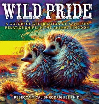 Wild Pride: A Colorful Celebration of Same-Sex Relationships in the Animal Kingdom - Rebecca M. Calisi-rodríguez