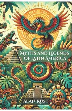 Myths and Legends of Latin America - Sean T. Rust
