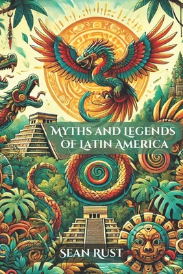 Coperta cărții 'Myths and Legends of Latin America - Sean T. Rust'