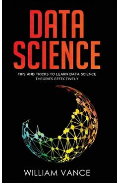 Poza produsului Data Science: Tips and Tricks to Learn Data Science Theories Effectively - William Vance