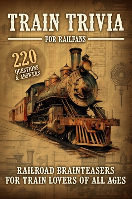 Train Trivia For Railfans Railroad Brainteasers For Train Lovers Of All Ages 220 Questions & Answers - Pam Anderson