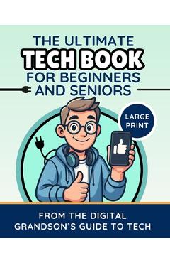 Coperta cărții 'The Ultimate Tech Book for Beginners and Seniors (Large Print Edition): Unlock the Power of Digital Tools -'