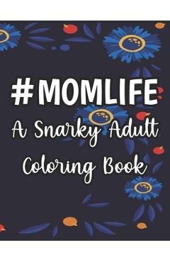 Coperta cărții '#Momlife A Snarky Adult Coloring Book: Humorous Coloring Sheets Hard Working Moms, Relaxing Designs And Funny Quotes To'