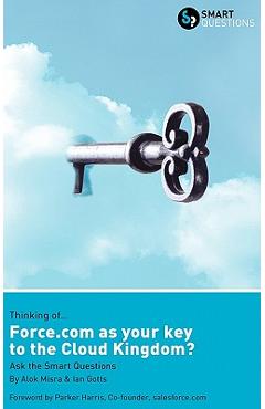 Coperta cărții 'Thinking of... Force.com as the key to the Cloud Kingdom? Ask the Smart Questions - Alok Misra'