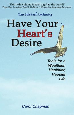 Have Your Heart's Desire: Tools for a Wealthier, Healthier, Happier Life - Carol Chapman