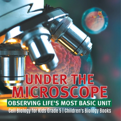 Under the Microscope: Observing Life's Most Basic Unit Cell Biology for Kids Grade 5 Children's Biology Books - 