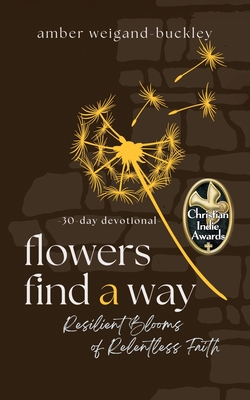 Coperta cărții 'Flowers Find a Way: Resilient Blooms of Relentless Faith - Amber Weigand-buckley'