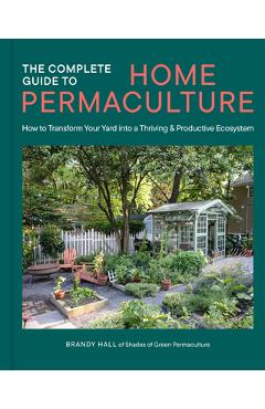 Poza produsului The Complete Guide to Home Permaculture: How to Transform Your Yard Into a Thriving and Productive Ecosystem - Brandy Hall