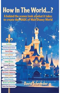 How In The World...? - A behind the scenes look at what it takes to create the MAGIC of Walt Disney World - David Schroeder