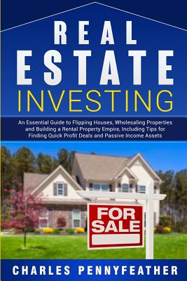 Real Estate Investing: An Essential Guide to Flipping Houses, Wholesaling Properties and Building a Rental Property Empire, Including Tips fo - Charles Pennyfeather