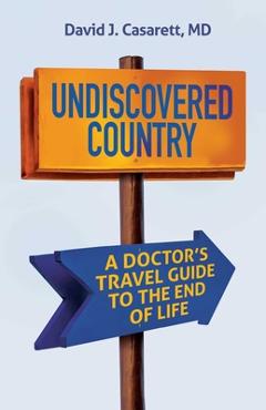 Coperta cărții 'Undiscovered Country: A Doctor's Travel Guide to the End of Life - David Casarett'